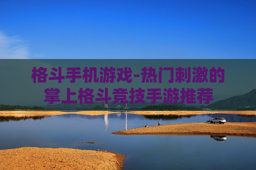 格斗手机游戏-热门刺激的掌上格斗竞技手游推荐