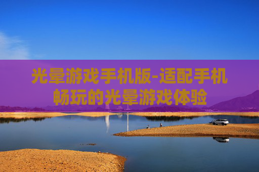 光晕游戏手机版-适配手机畅玩的光晕游戏体验 光晕游戏手机版-适配手机畅玩的光晕游戏体验