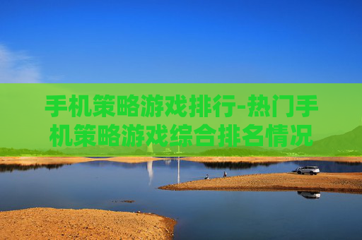 手机策略游戏排行-热门手机策略游戏综合排名情况