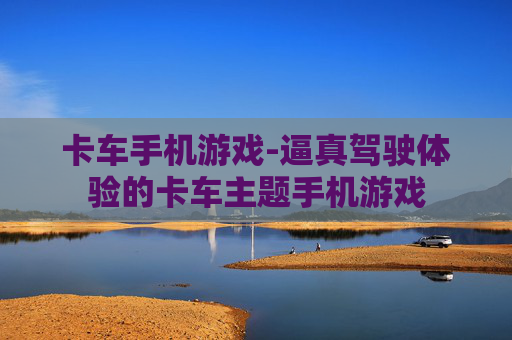 卡车手机游戏-逼真驾驶体验的卡车主题手机游戏 卡车手机游戏-逼真驾驶体验的卡车主题手机游戏