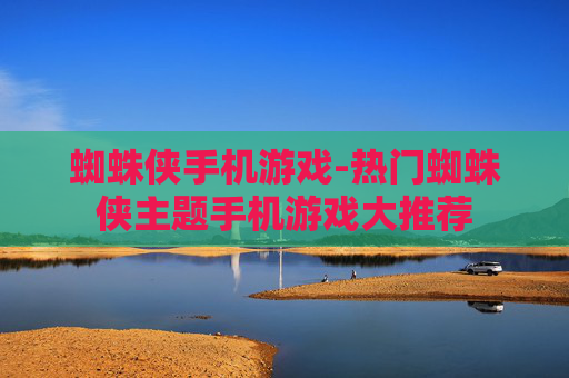 蜘蛛侠手机游戏-热门蜘蛛侠主题手机游戏大推荐