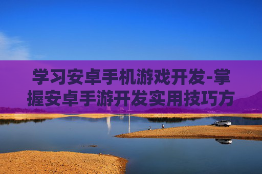 学习安卓手机游戏开发-掌握安卓手游开发实用技巧方法