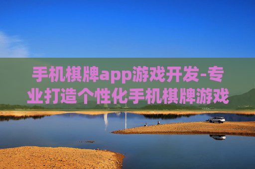 手机棋牌app游戏开发-专业打造个性化手机棋牌游戏应用程序 手机棋牌app游戏开发-专业打造个性化手机棋牌游戏应用程序