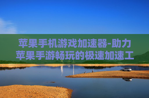 苹果手机游戏加速器-助力苹果手游畅玩的极速加速工具