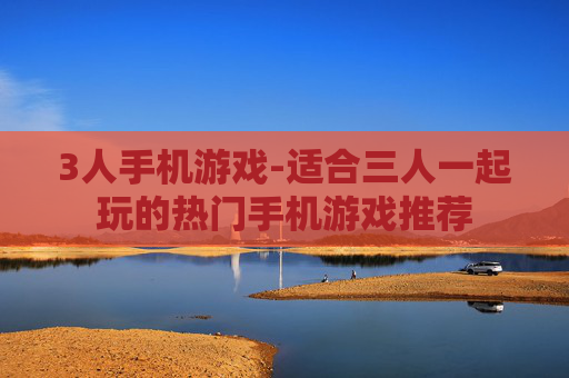 3人手机游戏-适合三人一起玩的热门手机游戏推荐