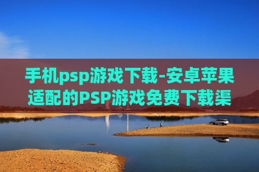 手机psp游戏下载-安卓苹果适配的PSP游戏免费下载渠道