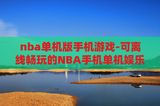 nba单机版手机游戏-可离线畅玩的NBA手机单机娱乐游戏 nba单机版手机游戏-可离线畅玩的NBA手机单机娱乐游戏