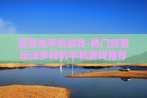经营类手机游戏-热门经营玩法多样的手机游戏推荐 经营类手机游戏-热门经营玩法多样的手机游戏推荐