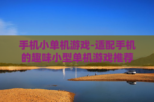 手机小单机游戏-适配手机的趣味小型单机游戏推荐 手机小单机游戏-适配手机的趣味小型单机游戏推荐