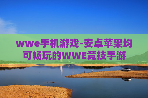wwe手机游戏-安卓苹果均可畅玩的WWE竞技手游 wwe手机游戏-安卓苹果均可畅玩的WWE竞技手游