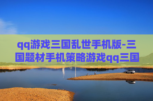 qq游戏三国乱世手机版-三国题材手机策略游戏qq三国乱世玩法 qq游戏三国乱世手机版-三国题材手机策略游戏qq三国乱世玩法
