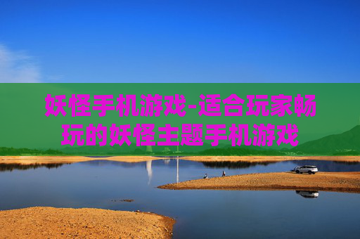 妖怪手机游戏-适合玩家畅玩的妖怪主题手机游戏 妖怪手机游戏-适合玩家畅玩的妖怪主题手机游戏