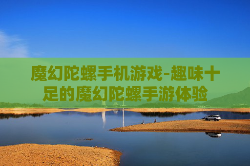 魔幻陀螺手机游戏-趣味十足的魔幻陀螺手游体验
