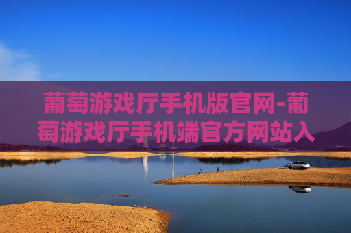 葡萄游戏厅手机版官网-葡萄游戏厅手机端官方网站入口查询 葡萄游戏厅手机版官网-葡萄游戏厅手机端官方网站入口查询