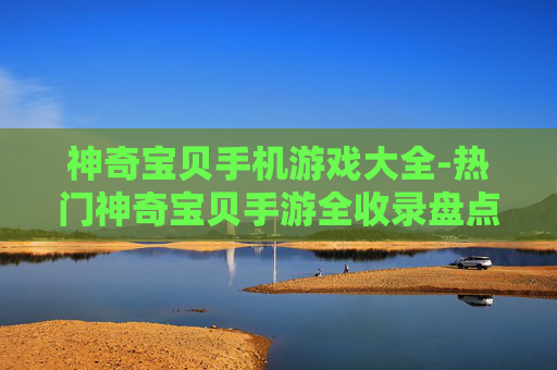 神奇宝贝手机游戏大全-热门神奇宝贝手游全收录盘点