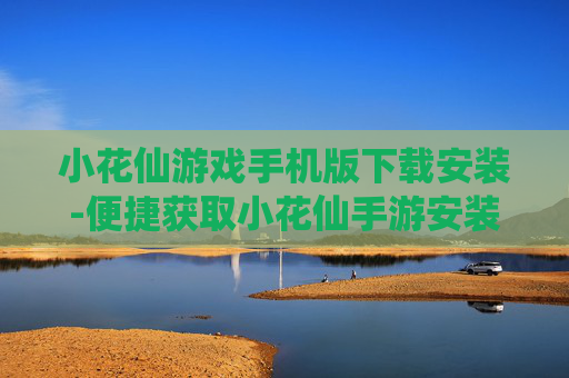 小花仙游戏手机版下载安装-便捷获取小花仙手游安装资源途径