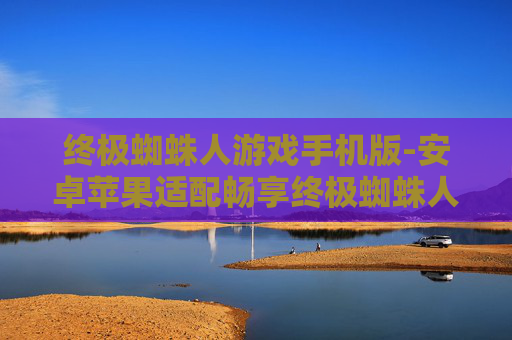 终极蜘蛛人游戏手机版-安卓苹果适配畅享终极蜘蛛人手游体验
