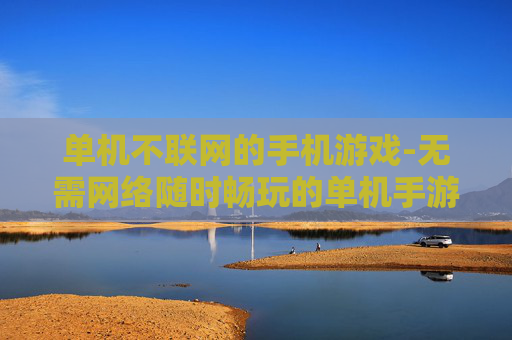 单机不联网的手机游戏-无需网络随时畅玩的单机手游推荐