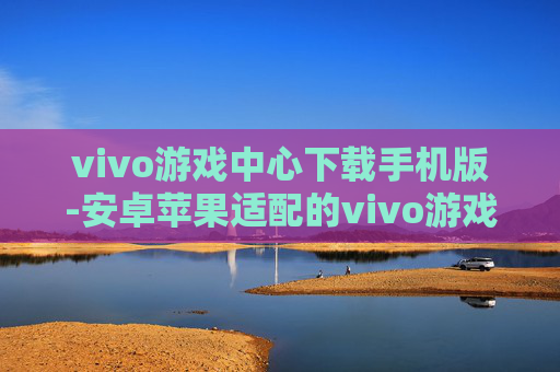 vivo游戏中心下载手机版-安卓苹果适配的vivo游戏中心移动端下载 vivo游戏中心下载手机版-安卓苹果适配的vivo游戏中心移动端下载