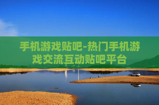 手机游戏贴吧-热门手机游戏交流互动贴吧平台