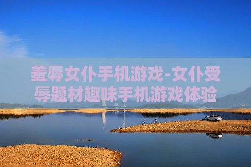 羞辱女仆手机游戏-女仆受辱题材趣味手机游戏体验