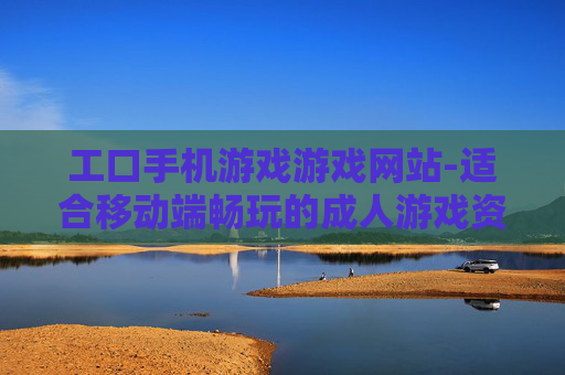 工口手机游戏游戏网站-适合移动端畅玩的成人游戏资源平台 工口手机游戏游戏网站-适合移动端畅玩的成人游戏资源平台