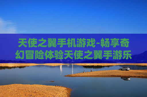 天使之翼手机游戏-畅享奇幻冒险体验天使之翼手游乐趣