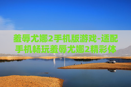羞辱尤娜2手机版游戏-适配手机畅玩羞辱尤娜2精彩体验