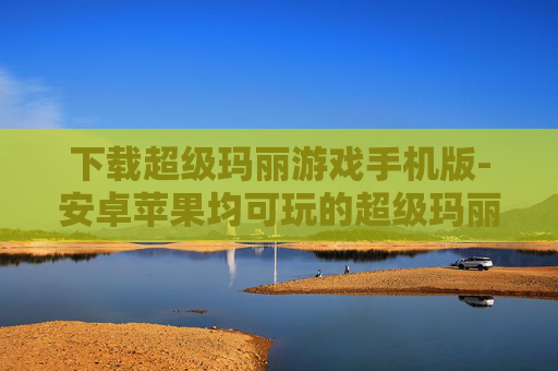 下载超级玛丽游戏手机版-安卓苹果均可玩的超级玛丽手游下载