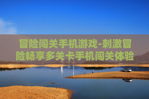 冒险闯关手机游戏-刺激冒险畅享多关卡手机闯关体验