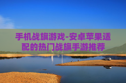 手机战旗游戏-安卓苹果适配的热门战旗手游推荐 手机战旗游戏-安卓苹果适配的热门战旗手游推荐