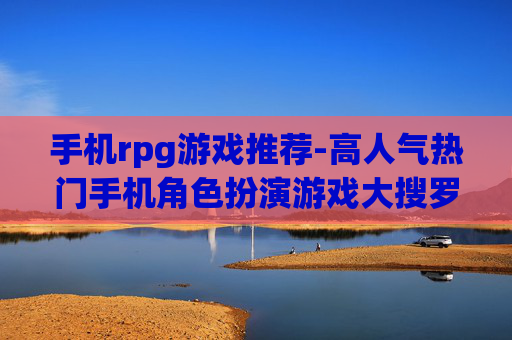 手机rpg游戏推荐-高人气热门手机角色扮演游戏大搜罗