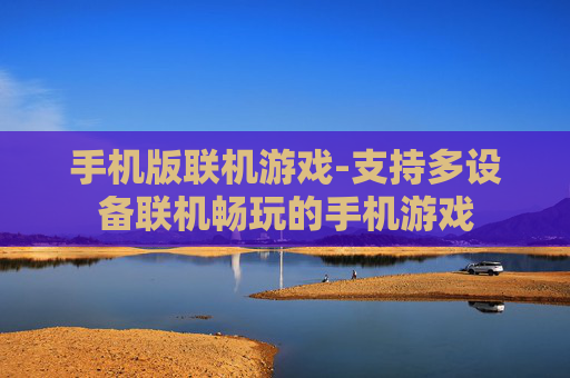手机版联机游戏-支持多设备联机畅玩的手机游戏