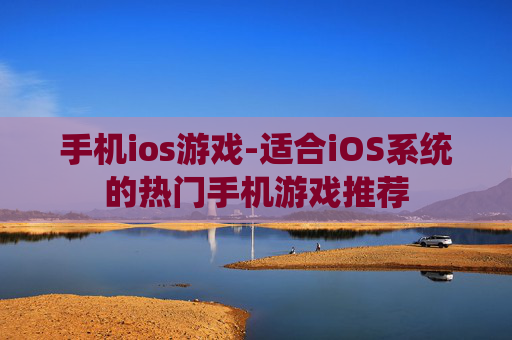 手机ios游戏-适合iOS系统的热门手机游戏推荐