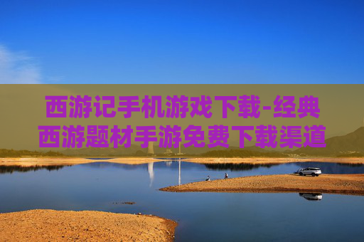 西游记手机游戏下载-经典西游题材手游免费下载渠道