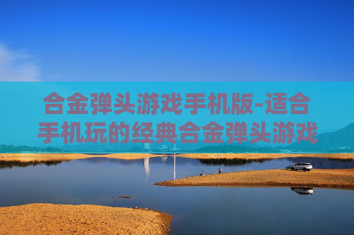 合金弹头游戏手机版-适合手机玩的经典合金弹头游戏版本