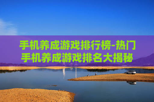 手机养成游戏排行榜-热门手机养成游戏排名大揭秘