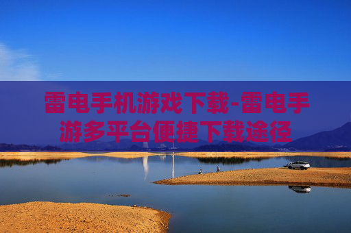 雷电手机游戏下载-雷电手游多平台便捷下载途径