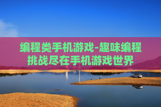 编程类手机游戏-趣味编程挑战尽在手机游戏世界