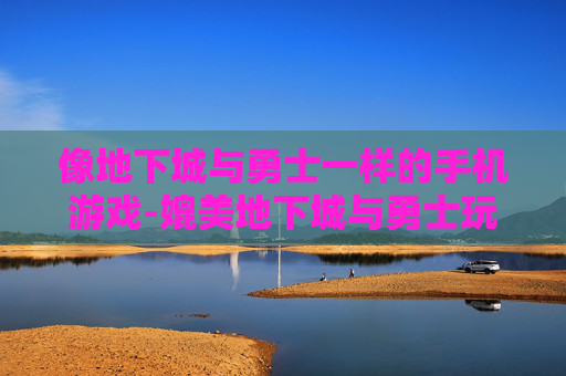 像地下城与勇士一样的手机游戏-媲美地下城与勇士玩法的热门手游推荐