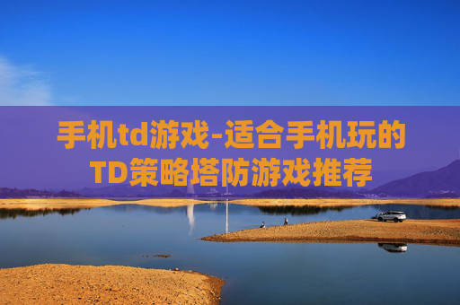 手机td游戏-适合手机玩的TD策略塔防游戏推荐