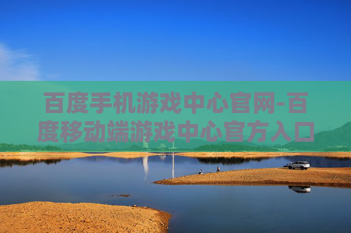 百度手机游戏中心官网-百度移动端游戏中心官方入口平台