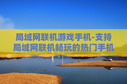 局域网联机游戏手机-支持局域网联机畅玩的热门手机游戏