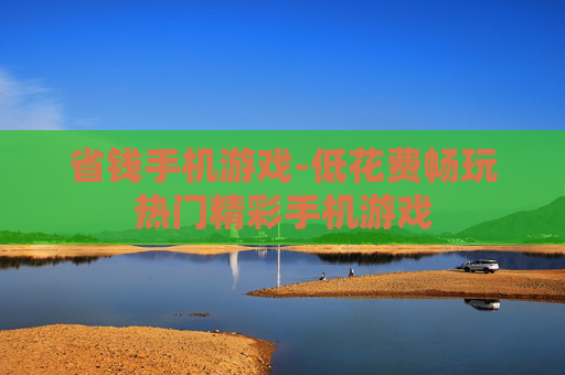 省钱手机游戏-低花费畅玩热门精彩手机游戏