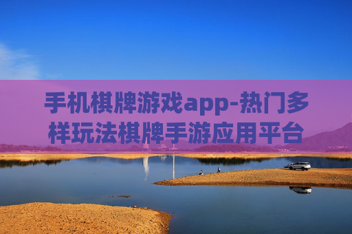 手机棋牌游戏app-热门多样玩法棋牌手游应用平台