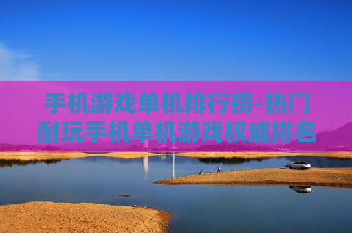 手机游戏单机排行榜-热门耐玩手机单机游戏权威排名