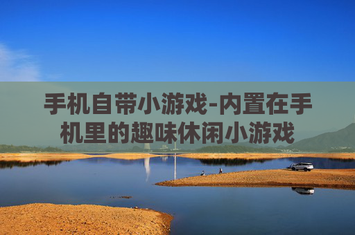 手机自带小游戏-内置在手机里的趣味休闲小游戏