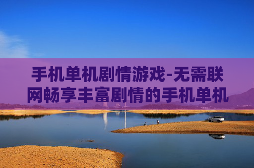 手机单机剧情游戏-无需联网畅享丰富剧情的手机单机游戏