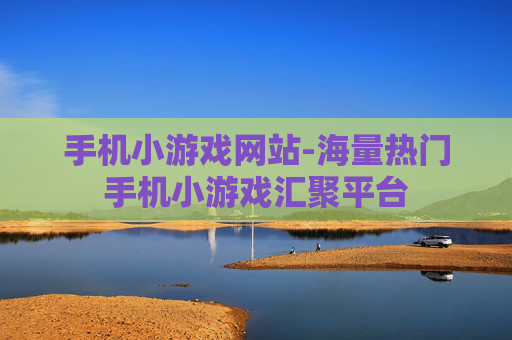 手机小游戏网站-海量热门手机小游戏汇聚平台