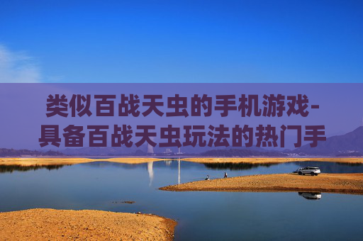 类似百战天虫的手机游戏-具备百战天虫玩法的热门手机游戏推荐